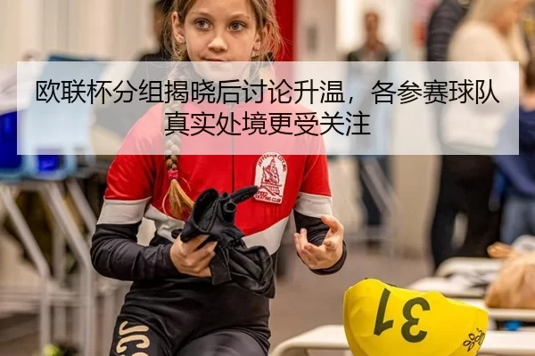 欧联杯分组揭晓后讨论升温，各参赛球队真实处境更受关注