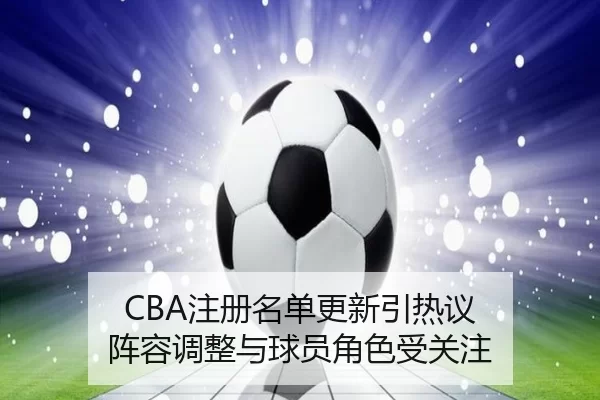 CBA注册名单更新引热议 阵容调整与球员角色受关注