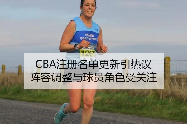 CBA注册名单更新引热议 阵容调整与球员角色受关注